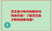 灵芝孢子粉对失眠的功效和作用？了解灵芝孢子粉的安眠效果？
