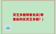 灵芝多糖哪里有卖(哪里能购买灵芝多糖？)