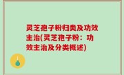 灵芝孢子粉归类及功效主治(灵芝孢子粉：功效主治及分类概述)