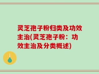 灵芝孢子粉归类及功效主治(灵芝孢子粉：功效主治及分类概述)