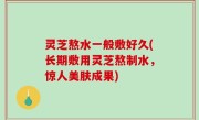 灵芝熬水一般敷好久(长期敷用灵芝熬制水，惊人美肤成果)