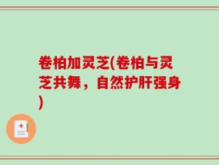 卷柏加灵芝(卷柏与灵芝共舞，自然护肝强身)