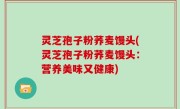 灵芝孢子粉荞麦馒头(灵芝孢子粉荞麦馒头：营养美味又健康)