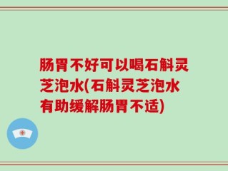 肠胃不好可以喝石斛灵芝泡水(石斛灵芝泡水有助缓解肠胃不适)