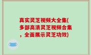 真实灵芝视频大全集(多部高清灵芝视频合集，全面展示灵芝功效)