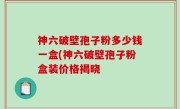 神六破壁孢子粉多少钱一盒(神六破壁孢子粉盒装价格揭晓