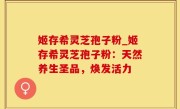 姬存希灵芝孢子粉_姬存希灵芝孢子粉：天然养生圣品，焕发活力