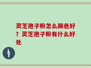 灵芝孢子粉怎么颜色好？灵芝孢子粉有什么好处