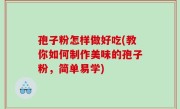孢子粉怎样做好吃(教你如何制作美味的孢子粉，简单易学)