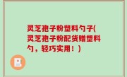 灵芝孢子粉塑料勺子(灵芝孢子粉配货赠塑料勺，轻巧实用！)