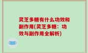 灵芝多糖有什么功效和副作用(灵芝多糖：功效与副作用全解析)