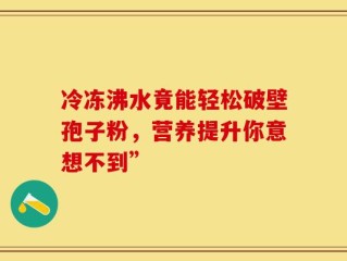 冷冻沸水竟能轻松破壁孢子粉，营养提升你意想不到”