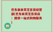 巴东县田灵芝百货经营部(巴东田灵芝百货店：提供一站式购物服务)