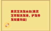 黑灵芝洗发水白(黑灵芝萃取洗发液，护发养发双重效益)
