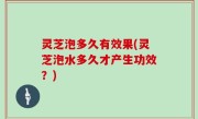 灵芝泡多久有效果(灵芝泡水多久才产生功效？)