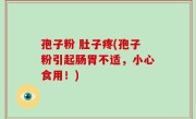 孢子粉 肚子疼(孢子粉引起肠胃不适，小心食用！)