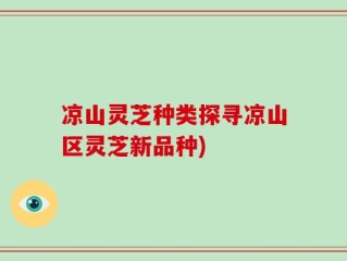 凉山灵芝种类探寻凉山区灵芝新品种)
