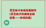 灵芝妹子米线肉酱制作(灵芝妹子的美味全新创意——米线肉酱)