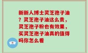 新新人博士灵芝孢子油？灵芝孢子油这么贵，灵芝孢子粉也有效果，买灵芝孢子油真的值得吗你怎么看