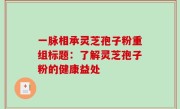 一脉相承灵芝孢子粉重组标题：了解灵芝孢子粉的健康益处