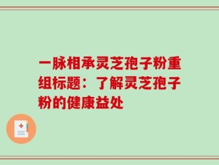 一脉相承灵芝孢子粉重组标题：了解灵芝孢子粉的健康益处