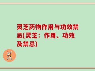 灵芝药物作用与功效禁忌(灵芝：作用、功效及禁忌)