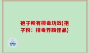 孢子粉有排毒功效(孢子粉：排毒养颜佳品)