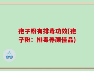 孢子粉有排毒功效(孢子粉：排毒养颜佳品)