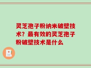 灵芝孢子粉纳米破壁技术？最有效的灵芝孢子粉破壁技术是什么