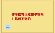 怀孕后可以吃孢子粉吗？你想不到的