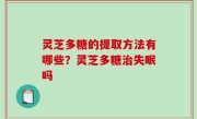 灵芝多糖的提取方法有哪些？灵芝多糖治失眠吗