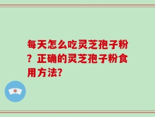 每天怎么吃灵芝孢子粉？正确的灵芝孢子粉食用方法？