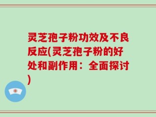 灵芝孢子粉功效及不良反应(灵芝孢子粉的好处和副作用：全面探讨)