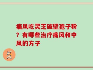 痛风吃灵芝破壁孢子粉？有哪些治疗痛风和中风的方子