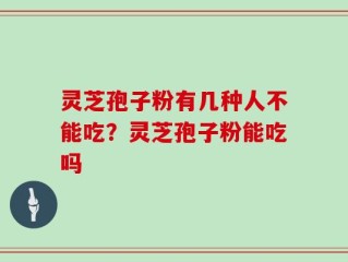 灵芝孢子粉有几种人不能吃？灵芝孢子粉能吃吗