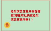 哈尔滨灵芝孢子粉在哪买(哪里可以购买哈尔滨灵芝孢子粉？)