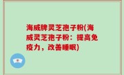 海威牌灵芝孢子粉(海威灵芝孢子粉：提高免疫力，改善睡眠)
