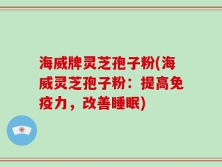 海威牌灵芝孢子粉(海威灵芝孢子粉：提高免疫力，改善睡眠)