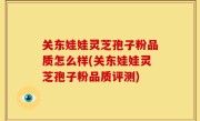 关东娃娃灵芝孢子粉品质怎么样(关东娃娃灵芝孢子粉品质评测)