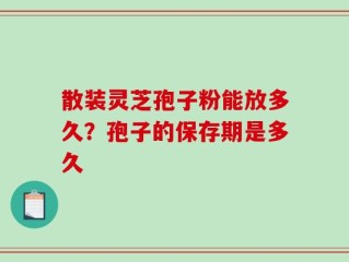 散装灵芝孢子粉能放多久？孢子的保存期是多久