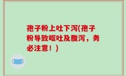 孢子粉上吐下泻(孢子粉导致呕吐及腹泻，务必注意！)