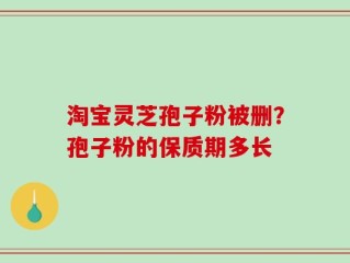 淘宝灵芝孢子粉被删？孢子粉的保质期多长