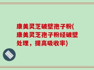 康美灵芝破壁孢子粉(康美灵芝孢子粉经破壁处理，提高吸收率)