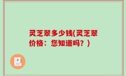 灵芝翠多少钱(灵芝翠价格：您知道吗？)