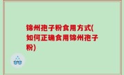 锦州孢子粉食用方式(如何正确食用锦州孢子粉)