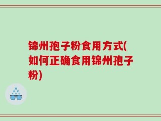 锦州孢子粉食用方式(如何正确食用锦州孢子粉)