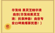 华发缘 黑灵芝精华液 南京(华发缘黑灵芝液：抗衰神器！南京专业口碑美爆算优惠！)