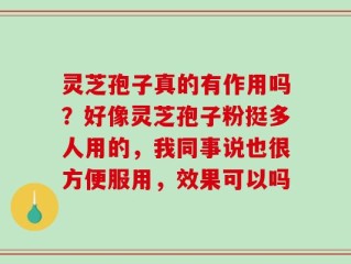 灵芝孢子真的有作用吗？好像灵芝孢子粉挺多人用的，我同事说也很方便服用，效果可以吗