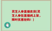 灵芝人参直播卖货(灵芝人参在直播间上架，限时优惠抢购！)