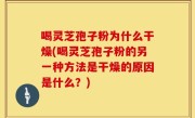 喝灵芝孢子粉为什么干燥(喝灵芝孢子粉的另一种方法是干燥的原因是什么？)